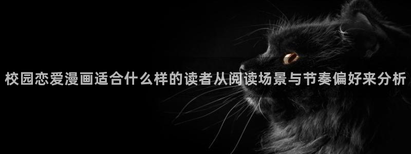 日漫:校园恋爱漫画适合什么样的读者从阅读场景与节奏偏好来分析